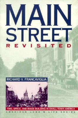 Main Street Revisited Time, Space, and Image Building in Small-Town America by Richard V. Francaviglia