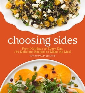 Choosing Sides: Classic to Creative Recipes for Completing Every Meal by Tara Mataraza Desmond