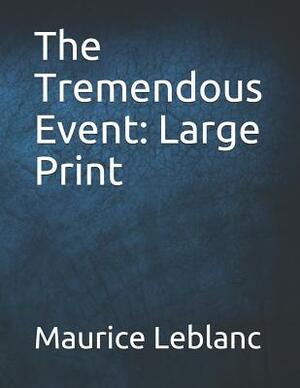 The Tremendous Event: Large Print by Maurice Leblanc