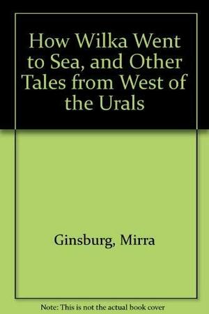 How Wilka Went to Sea and Other Tales from West of the Urals by Mirra Ginsburg