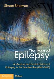 The Idea of Epilepsy: A Medical and Social History of Epilepsy in the Modern Era (1860-2020) by Simon D. Shorvon