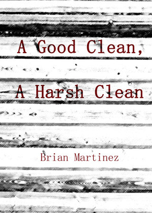 A Good Clean, A Harsh Clean by Brian Martinez