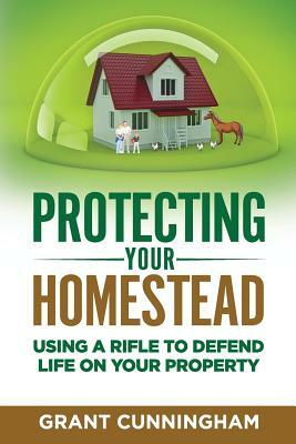 Protecting Your Homestead: Using a Rifle to Defend Life on Your Property by Grant Cunningham