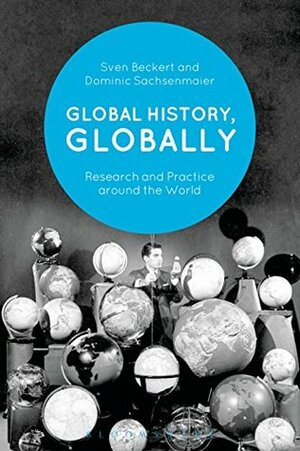 Global History, Globally: Research and Practice around the World by Sven Beckert, Dominic Sachsenmaier