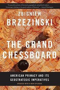 The Grand Chessboard: American Primacy And Its Geostrategic Imperatives by Zbigniew Brzeziński