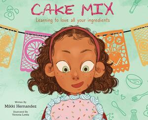Cake Mix: Learning to Love All Your Ingredients by Mikki Hernandez, Victoria Lewis