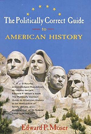 The Politically Correct Guide to American History by Edward P. Moser