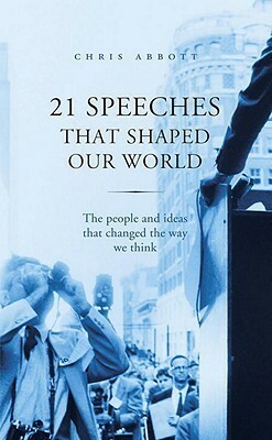 21 Speeches That Shaped Our World: The people and ideas that changed the way we think by Chris Abbott