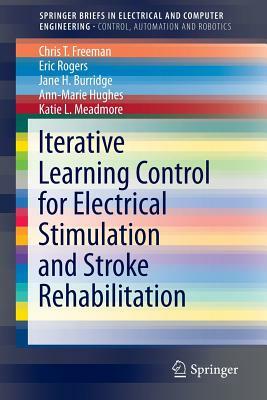 Iterative Learning Control for Electrical Stimulation and Stroke Rehabilitation by Chris T. Freeman, Eric Rogers, Jane H. Burridge