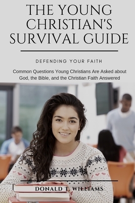 The Young Christian's Survival Guide: Common Questions Young Christians Are Asked about God, the Bible, and the Christian Faith Answered by Donald T. Williams