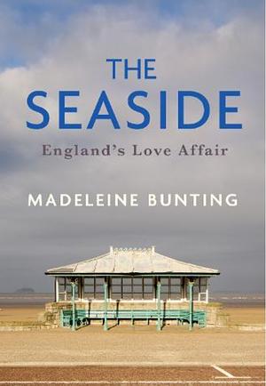 The Seaside: England's Love Affair by Madeleine Bunting