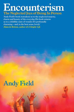 Encounterism: The Neglected Joys of Being in Person by Andy Field