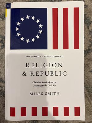 Religion and Republic: Christian America from the Founding to the Civil War by Miles Smith