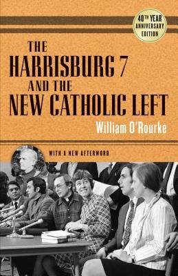 Harrisburg 7 and the New Catholic Left: 40th Anniversary Edition by William O'Rourke