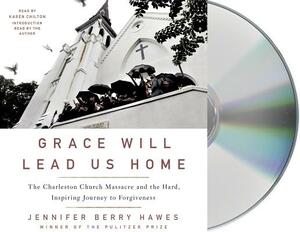 Grace Will Lead Us Home: The Charleston Church Massacre and the Hard, Inspiring Journey to Forgiveness by Jennifer Berry Hawes