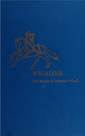 Wigalois: The Knight of Fortune's Wheel by Wirnt von Grafenberg, J.W. Thomas