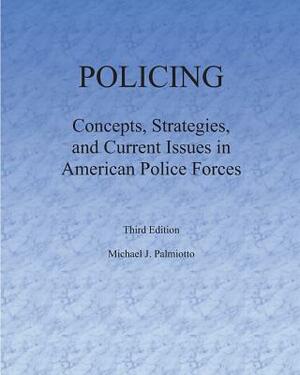 Policing: Concepts, Strategies, and Current Issues in American Police Forces by Michael J. Palmiotto