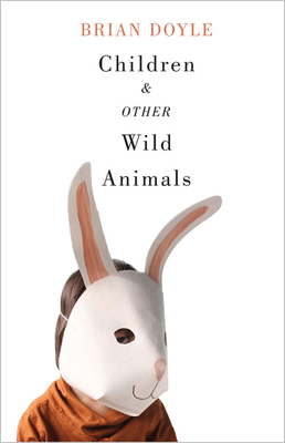 Children & Other Wild Animals: Notes on Badgers, Otters, Sons, Hawks, Daughters, Dogs, Bears, Air, Bobcats, Fishers, Mascots, Charles Darwin, Newts, by Brian Doyle