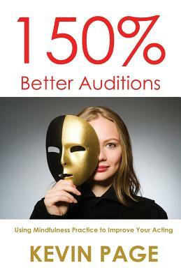 150% Better Auditions: Using Mindfulness Practice to Improve Your Acting by Kevin Page