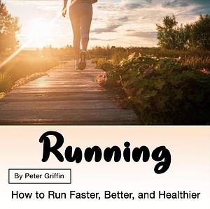 Running: How to run faster, better and healthier  by Peter Griffin