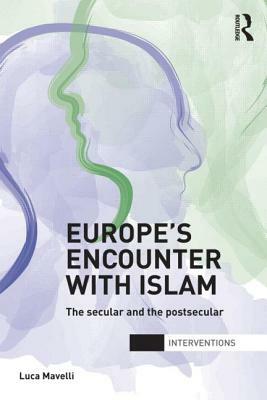 Europe's Encounter with Islam: The Secular and the Postsecular by Luca Mavelli