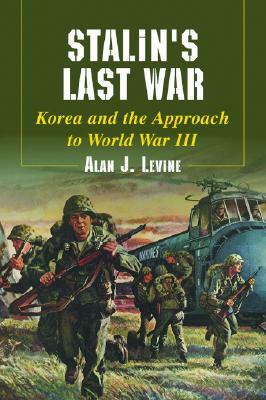 Stalin's Last War: Korea and the Approach to World War III by Alan J. Levine