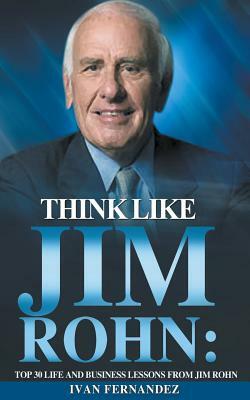 Think Like Jim Rohn: Top 30 Life and Business Lessons from Jim Rohn by Ivan Fernandez