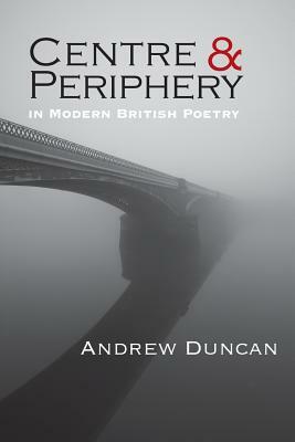 Centre and Periphery in Modern British Poetry by Andrew Duncan