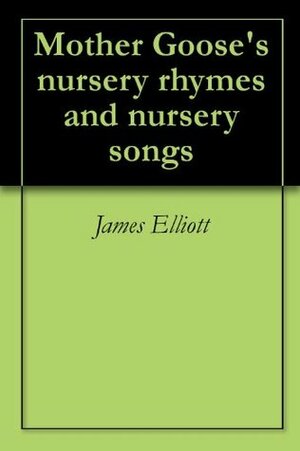 Mother Goose's nursery rhymes and nursery songs by James Elliott