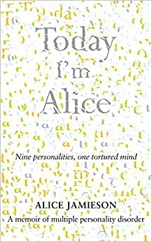Today I'm Alice: Nine Personalities, One Tortured Mind by Alice Jamieson