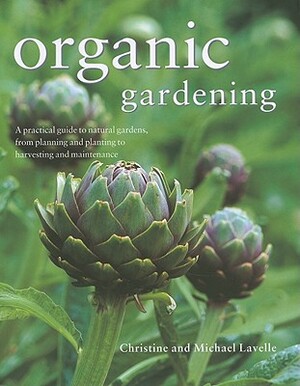 Organic Gardening: A Practical Guide to Natural Gardens, from Planning and Planting to Harvesting and Maintenance by Christine Lavelle, Michael Lavelle