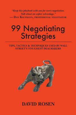 99 Negotiating Strategies: Tips, Tactics & Techniques Used by Wall Street's Toughest Dealmakers by David Rosen