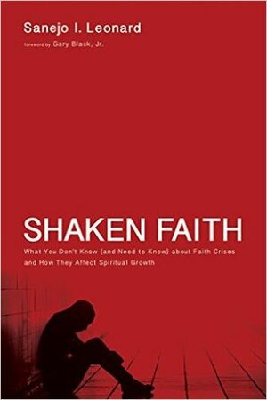 Shaken Faith: What You Don't Know (and Need to Know) about Faith Crises and How They Affect Spiritual Growth by Sanejo I. Leonard, Gary Black Jr.