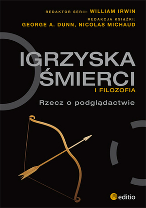 Igrzyska śmierci i filozofia. Rzecz o podglądactwie by George A. Dunn, Olga Kwiecień-Maniewska, Nicolas Michaud, William Irwin