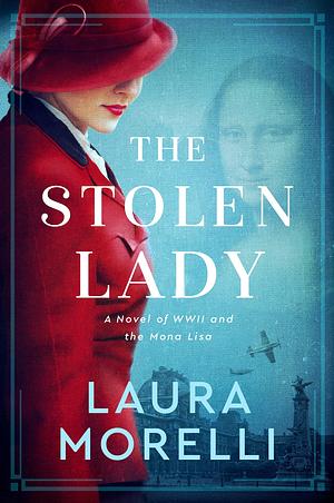 THE STOLEN LADY: A Novel of WWII & the Mona Lisa by Laura Morelli, Laura Morelli