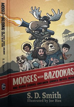 Mooses with Bazookas: And Other Stories Children Should Never Read by S.D. Smith