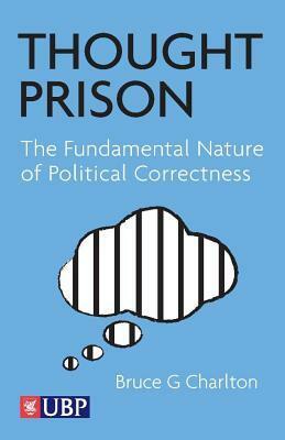 Thought Prison: The Fundamental Nature of Political Correctness by Bruce G. Charlton