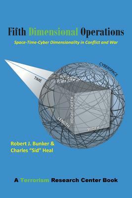 Fifth Dimensional Operations: Space-Time-Cyber Dimensionality in Conflict and War-A Terrorism Research Center Book by Robert J. Bunker, Charles Sid Heal