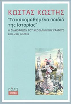 "Τα κακομαθημένα παιδιά της Ιστορίας" - Η Διαμόρφωση του Νεοελληνικού Κράτους 18ος - 21ος Αιώνας by Κώστας Κωστής