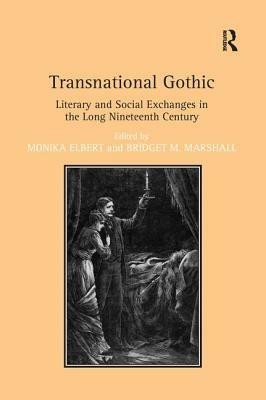 Transnational Gothic: Literary and Social Exchanges in the Long Nineteenth Century by Monika Elbert