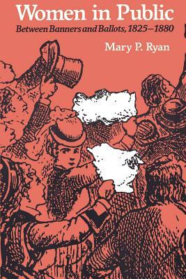 Women in Public: Between Banners and Ballots, 1825-1880 by Mary P. Ryan