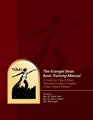 The Evangel Dean Basic Training Manual: A Guide for Church Plant Movement Leaders to Equip Urban Church Planters by Hank Voss, Bob Engel, Don L. Davis