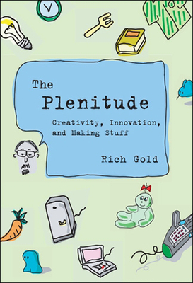 The Plenitude: Creativity, Innovation, and Making Stuff by Rich Gold