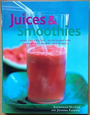 Juices & Smoothies: Over 160 Healthy, Refreshing and Irresistible Drinks and Blends by Joanna Farrow, Suzannah Olivier