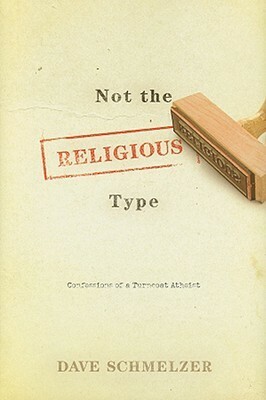 Not the Religious Type: Confessions of a Turncoat Atheist by Dave Schmelzer