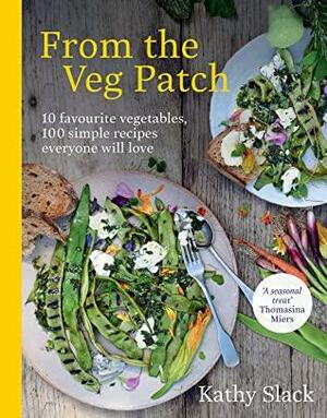 From the Veg Patch: 10 favourite vegetables, 100 simple recipes everyone will love by Kathy Slack