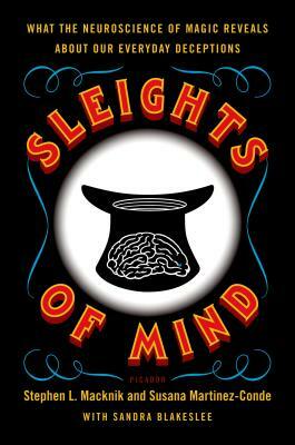 Sleights of Mind: What the Neuroscience of Magic Reveals about Our Everyday Deceptions by Susana Martinez-Conde, Stephen Macknik, Sandra Blakeslee