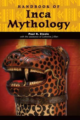 Handbook of Inca Mythology by Paul R. Steele