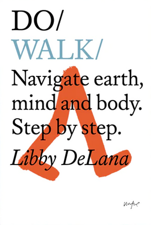 Do Walk: Navigate Earth, Mind and Body. Step by Step. by Libby DeLana