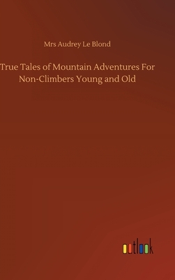 True Tales of Mountain Adventures For Non-Climbers Young and Old by Audrey Le Blond